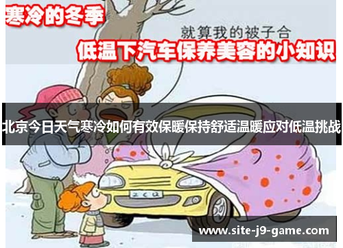 北京今日天气寒冷如何有效保暖保持舒适温暖应对低温挑战 北京今日天气寒冷如何有效保暖保持舒适温暖应对低温挑战