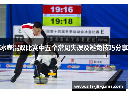 冰壶混双比赛中五个常见失误及避免技巧分享 冰壶混双比赛中五个常见失误及避免技巧分享