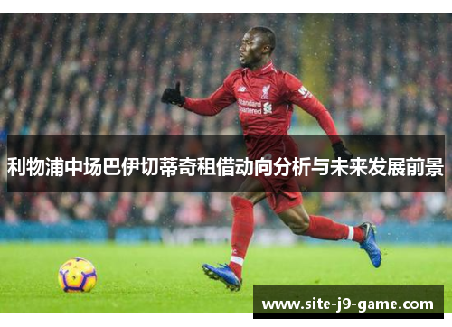 利物浦中场巴伊切蒂奇租借动向分析与未来发展前景 利物浦中场巴伊切蒂奇租借动向分析与未来发展前景