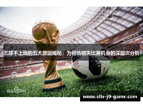 三球不上场的五大原因揭秘:为何他错失比赛机会的深层次分析 三球不上场的五大原因揭秘:为何他错失比赛机会的深层次分析