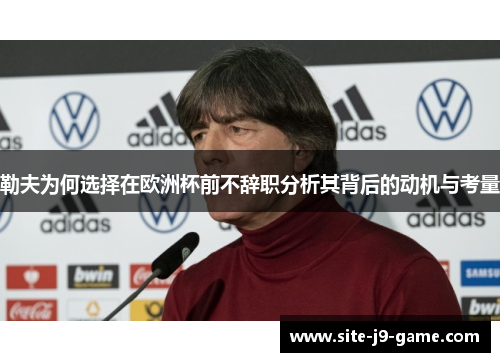 勒夫为何选择在欧洲杯前不辞职分析其背后的动机与考量 勒夫为何选择在欧洲杯前不辞职分析其背后的动机与考量