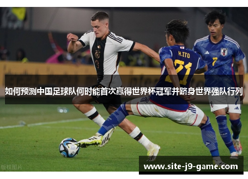 如何预测中国足球队何时能首次赢得世界杯冠军并跻身世界强队行列 如何预测中国足球队何时能首次赢得世界杯冠军并跻身世界强队行列