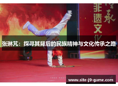 张琳芃:探寻其背后的民族精神与文化传承之路 张琳芃:探寻其背后的民族精神与文化传承之路