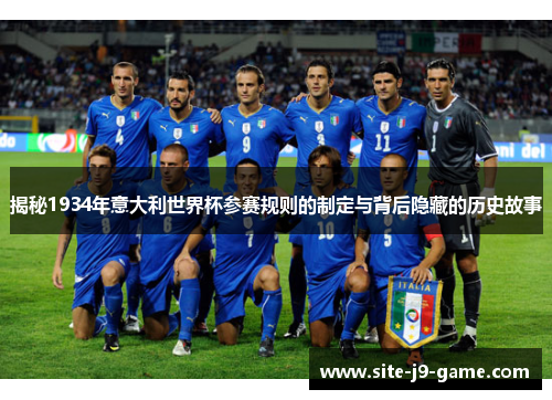 揭秘1934年意大利世界杯参赛规则的制定与背后隐藏的历史故事 揭秘1934年意大利世界杯参赛规则的制定与背后隐藏的历史故事