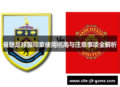 曼联足球服印章使用指南与注意事项全解析 曼联足球服印章使用指南与注意事项全解析