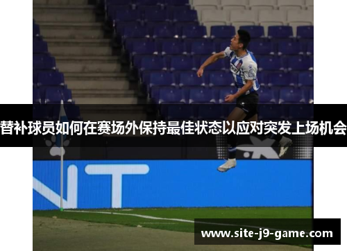 替补球员如何在赛场外保持最佳状态以应对突发上场机会 替补球员如何在赛场外保持最佳状态以应对突发上场机会