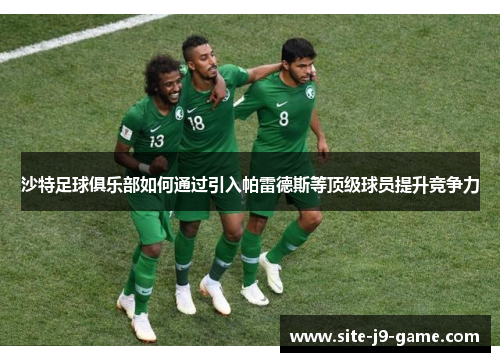 沙特足球俱乐部如何通过引入帕雷德斯等顶级球员提升竞争力