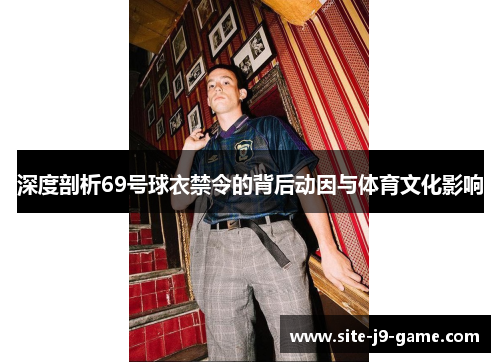 深度剖析69号球衣禁令的背后动因与体育文化影响 深度剖析69号球衣禁令的背后动因与体育文化影响