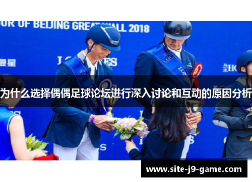 为什么选择偶偶足球论坛进行深入讨论和互动的原因分析 为什么选择偶偶足球论坛进行深入讨论和互动的原因分析