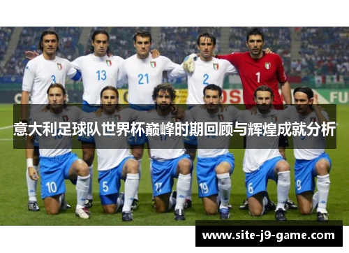 意大利足球队世界杯巅峰时期回顾与辉煌成就分析 意大利足球队世界杯巅峰时期回顾与辉煌成就分析