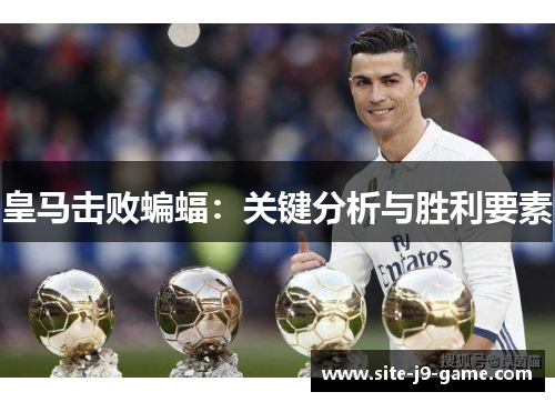 皇马击败蝙蝠:关键分析与胜利要素 皇马击败蝙蝠:关键分析与胜利要素