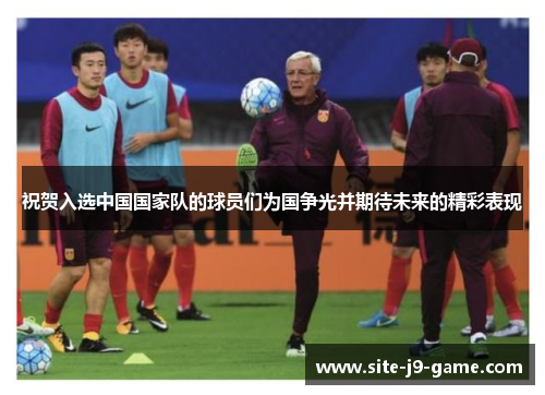 祝贺入选中国国家队的球员们为国争光并期待未来的精彩表现 祝贺入选中国国家队的球员们为国争光并期待未来的精彩表现