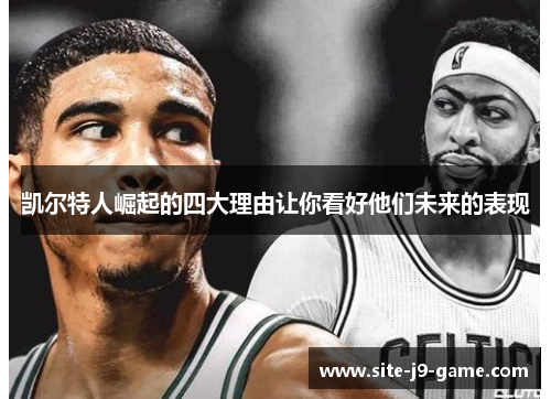 凯尔特人崛起的四大理由让你看好他们未来的表现 凯尔特人崛起的四大理由让你看好他们未来的表现