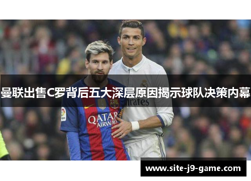 曼联出售C罗背后五大深层原因揭示球队决策内幕 曼联出售C罗背后五大深层原因揭示球队决策内幕
