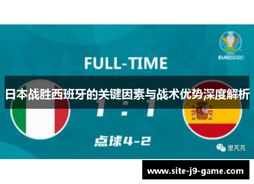 日本战胜西班牙的关键因素与战术优势深度解析 日本战胜西班牙的关键因素与战术优势深度解析