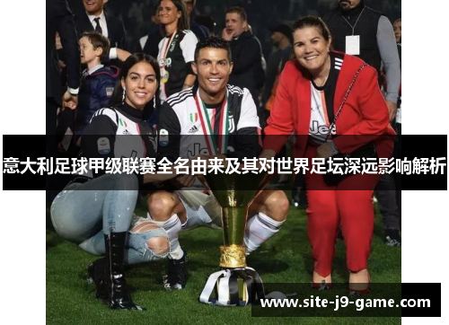 意大利足球甲级联赛全名由来及其对世界足坛深远影响解析 意大利足球甲级联赛全名由来及其对世界足坛深远影响解析