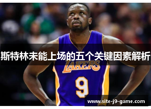 斯特林未能上场的五个关键因素解析 斯特林未能上场的五个关键因素解析