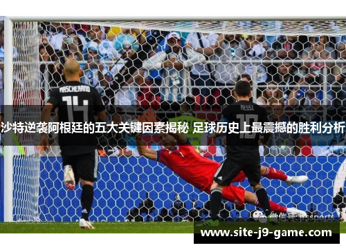 沙特逆袭阿根廷的五大关键因素揭秘 足球历史上最震撼的胜利分析 沙特逆袭阿根廷的五大关键因素揭秘 足球历史上最震撼的胜利分析