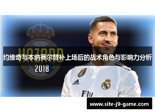 约维奇与本纳赛尔替补上场后的战术角色与影响力分析 约维奇与本纳赛尔替补上场后的战术角色与影响力分析