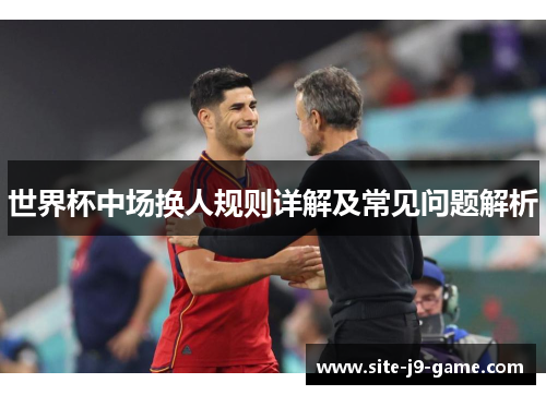 世界杯中场换人规则详解及常见问题解析 世界杯中场换人规则详解及常见问题解析