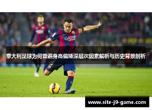 意大利足球为何普遍身高偏矮深层次因素解析与历史背景剖析 意大利足球为何普遍身高偏矮深层次因素解析与历史背景剖析