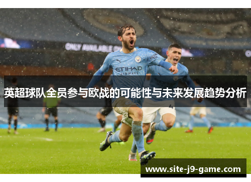 英超球队全员参与欧战的可能性与未来发展趋势分析 英超球队全员参与欧战的可能性与未来发展趋势分析