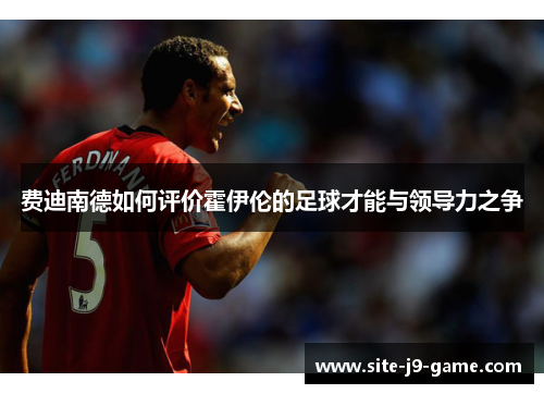 费迪南德如何评价霍伊伦的足球才能与领导力之争