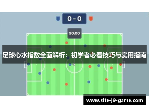 足球心水指数全面解析:初学者必看技巧与实用指南 足球心水指数全面解析:初学者必看技巧与实用指南