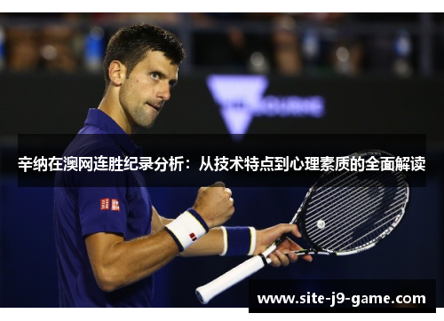 辛纳在澳网连胜纪录分析:从技术特点到心理素质的全面解读 辛纳在澳网连胜纪录分析:从技术特点到心理素质的全面解读