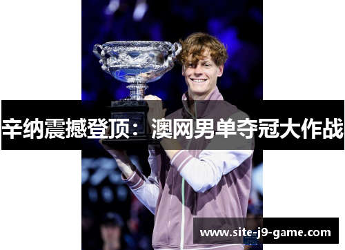辛纳震撼登顶:澳网男单夺冠大作战 辛纳震撼登顶:澳网男单夺冠大作战