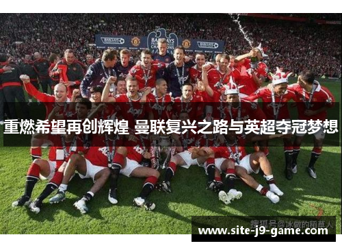 重燃希望再创辉煌 曼联复兴之路与英超夺冠梦想 重燃希望再创辉煌 曼联复兴之路与英超夺冠梦想