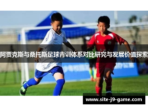 阿贾克斯与桑托斯足球青训体系对比研究与发展价值探索 阿贾克斯与桑托斯足球青训体系对比研究与发展价值探索