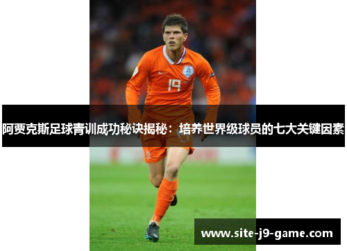 阿贾克斯足球青训成功秘诀揭秘:培养世界级球员的七大关键因素 阿贾克斯足球青训成功秘诀揭秘:培养世界级球员的七大关键因素