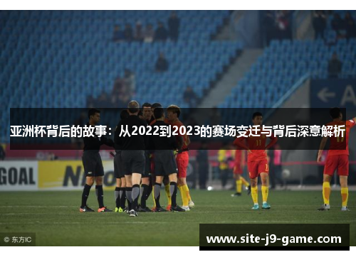 亚洲杯背后的故事:从2022到2023的赛场变迁与背后深意解析 亚洲杯背后的故事:从2022到2023的赛场变迁与背后深意解析