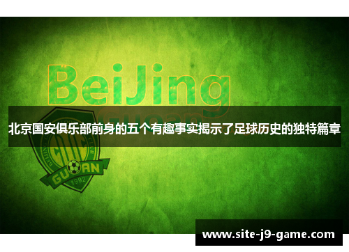 北京国安俱乐部前身的五个有趣事实揭示了足球历史的独特篇章 北京国安俱乐部前身的五个有趣事实揭示了足球历史的独特篇章