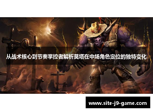 从战术核心到节奏掌控者解析莫塔在中场角色定位的独特变化 从战术核心到节奏掌控者解析莫塔在中场角色定位的独特变化