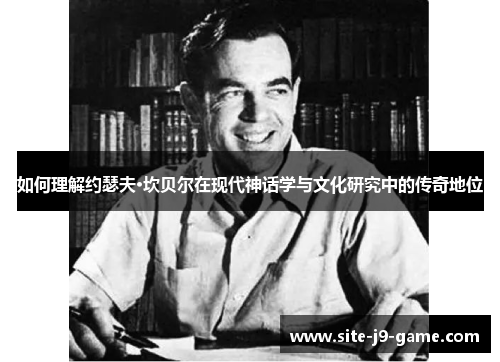 如何理解约瑟夫·坎贝尔在现代神话学与文化研究中的传奇地位 如何理解约瑟夫·坎贝尔在现代神话学与文化研究中的传奇地位