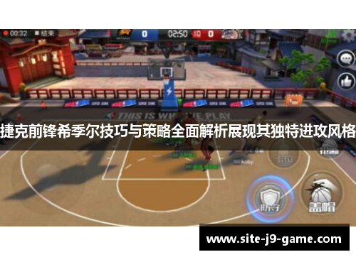 捷克前锋希季尔技巧与策略全面解析展现其独特进攻风格 捷克前锋希季尔技巧与策略全面解析展现其独特进攻风格