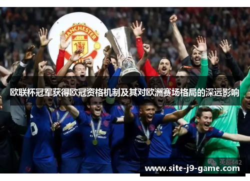 欧联杯冠军获得欧冠资格机制及其对欧洲赛场格局的深远影响 欧联杯冠军获得欧冠资格机制及其对欧洲赛场格局的深远影响