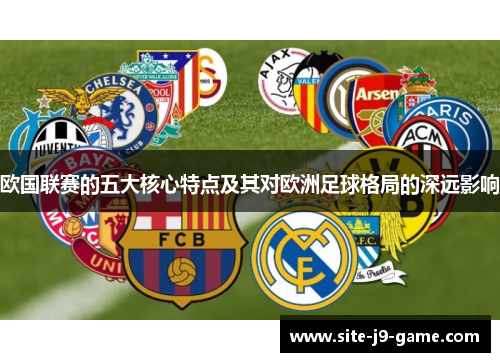 欧国联赛的五大核心特点及其对欧洲足球格局的深远影响 欧国联赛的五大核心特点及其对欧洲足球格局的深远影响