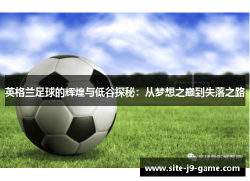 英格兰足球的辉煌与低谷探秘：从梦想之巅到失落之路