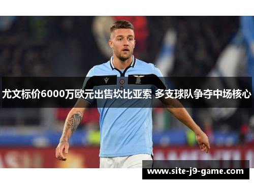 尤文标价6000万欧元出售坎比亚索 多支球队争夺中场核心