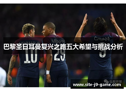 巴黎圣日耳曼复兴之路五大希望与挑战分析