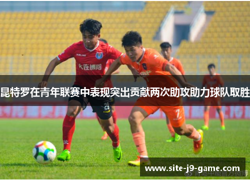 昆特罗在青年联赛中表现突出贡献两次助攻助力球队取胜