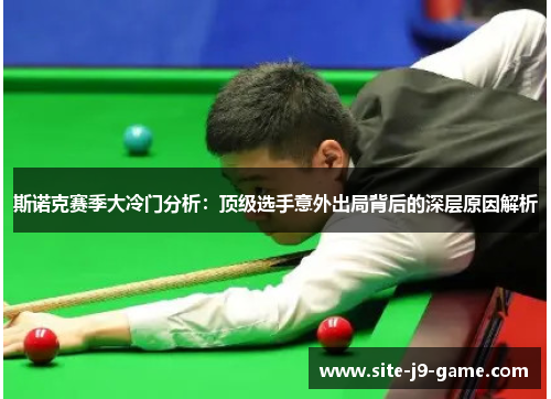 斯诺克赛季大冷门分析：顶级选手意外出局背后的深层原因解析