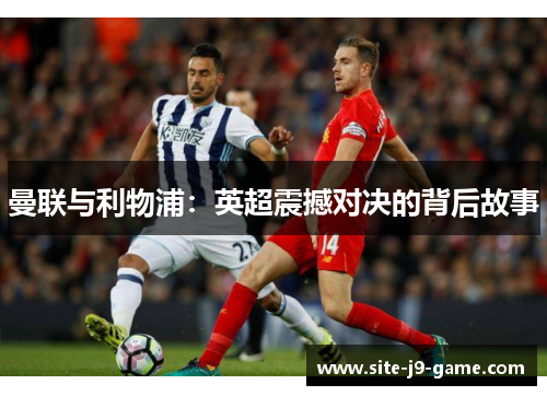 曼联与利物浦：英超震撼对决的背后故事