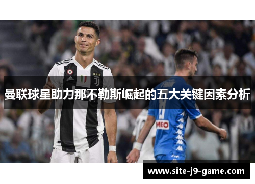 曼联球星助力那不勒斯崛起的五大关键因素分析