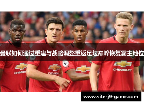 曼联如何通过重建与战略调整重返足坛巅峰恢复霸主地位