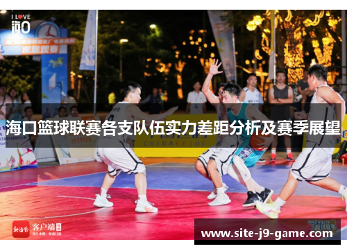海口篮球联赛各支队伍实力差距分析及赛季展望