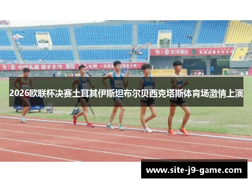 2026欧联杯决赛土耳其伊斯坦布尔贝西克塔斯体育场激情上演